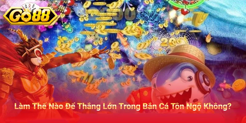 Làm Thế Nào Để Thắng Lớn Trong Bắn Cá Tôn Ngộ Không?