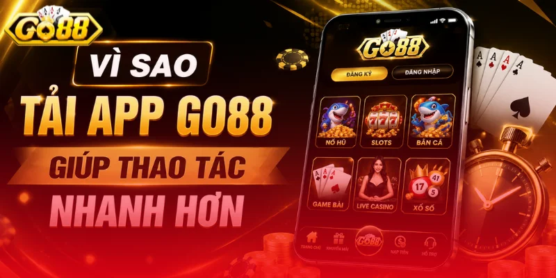 Vì sao tải app Go88 giúp thao tác nhanh hơn
